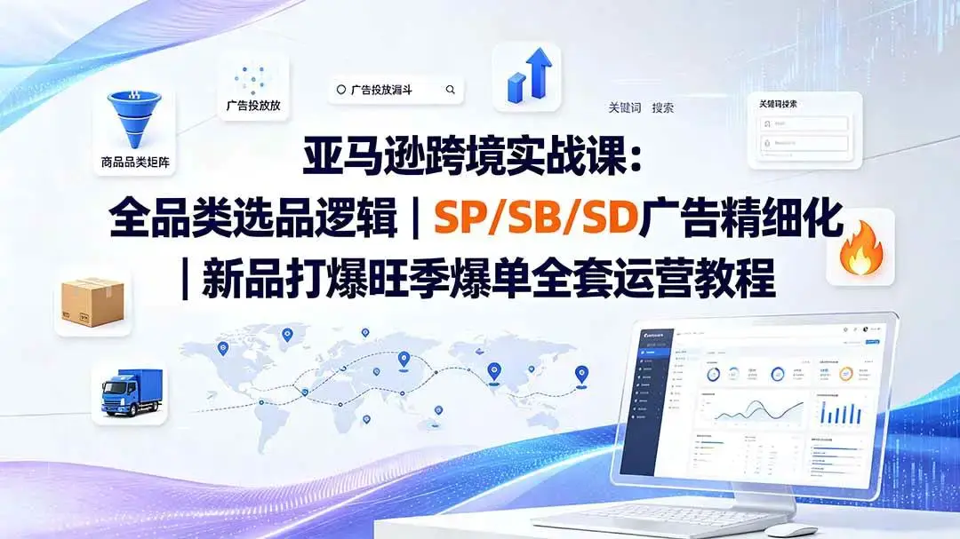 2026版亚马逊高阶实战课:COSMO算法破解与精细化广告ACOS降维