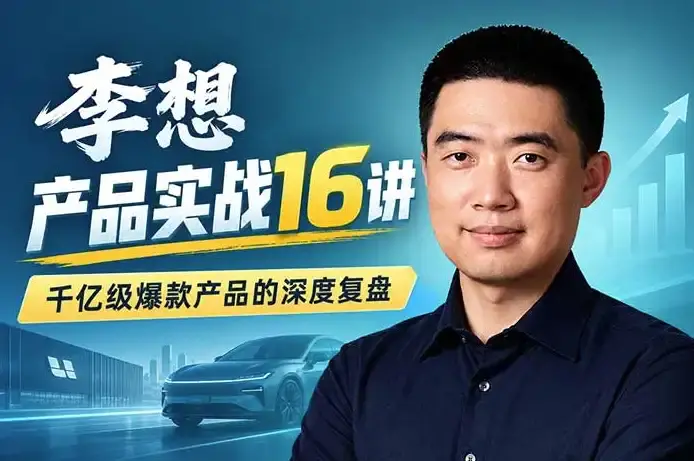 2026版李想产品实战16讲:百亿美金操盘手的破局方法论与商业闭环
