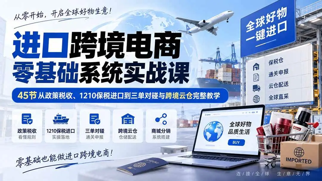 进口跨境电商零基础系统实战课下载 (1210保税三单对碰跨境云仓)